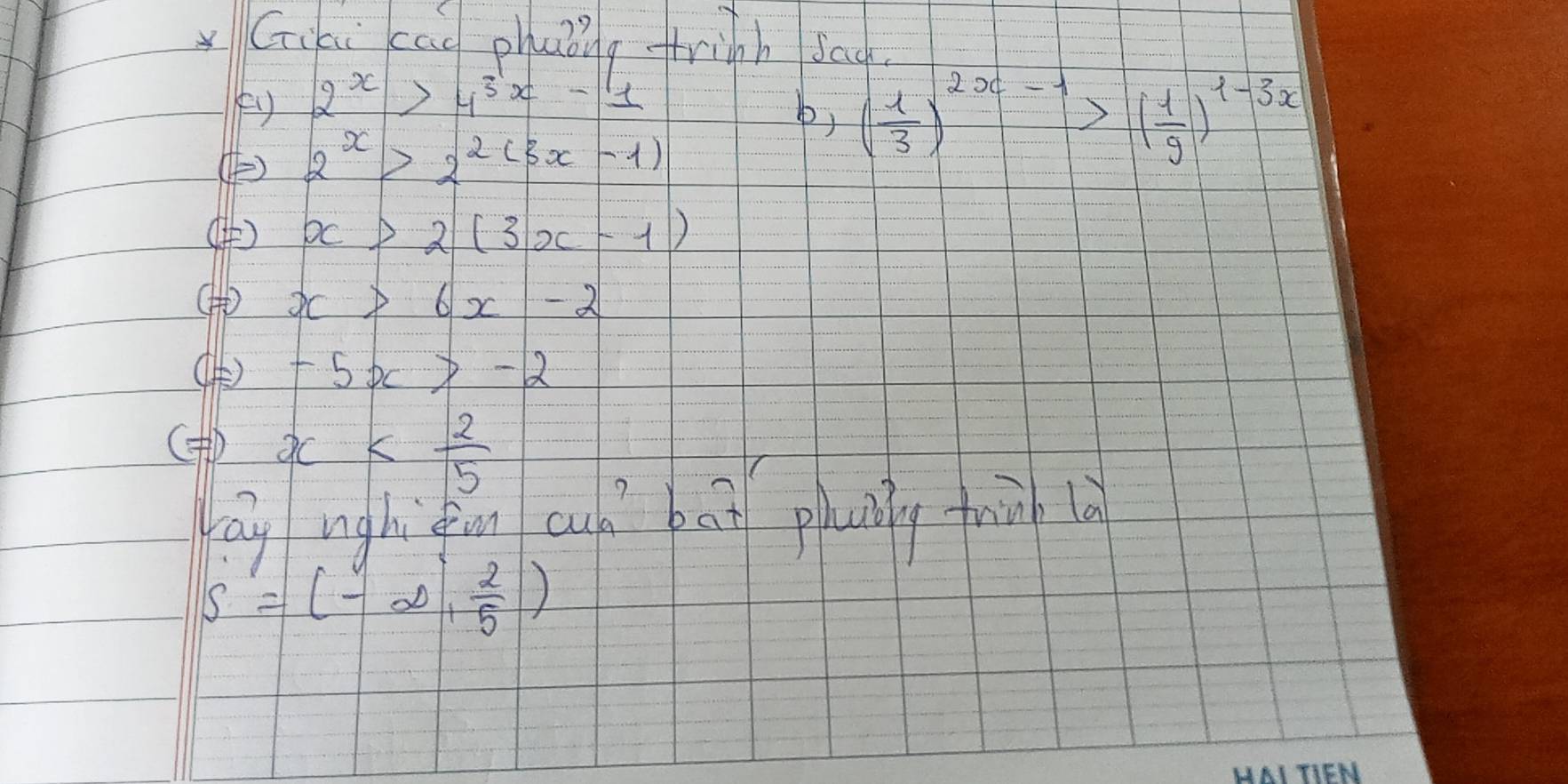 Giai cao phaǒing frinh sad
2^x>4^(3x)-1
b) ( 1/3 )^2x-1>( 1/9 )^1-3x
() 2^x>2^(2(3x-1))
() x>2(3x-1)
(H) x>6x-2
() -5x>-2
( x
ag unghiin aud bat phny fiǔ lù
S=(-∈fty , 2/5 )