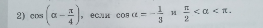 cos (alpha - π /4 ) ， если cos alpha =- 1/3 π  π /2  .