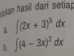 an hasil dari setiap
∈t (2x+3)^5dx
b. ∈t (4-3x)^3dx