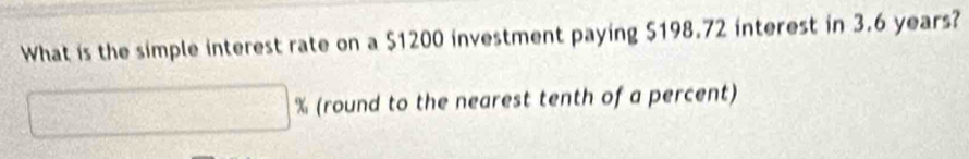 What is the simple interest rate on a $1200 investment paying $198.72 interest in 3.6 years?
% (round to the nearest tenth of a percent)