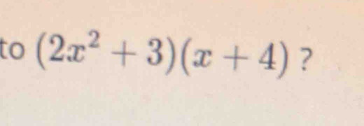 to (2x^2+3)(x+4) ?