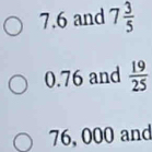 7. 6 and 7 3/5 
0.76 and  19/25 
76, 000 and