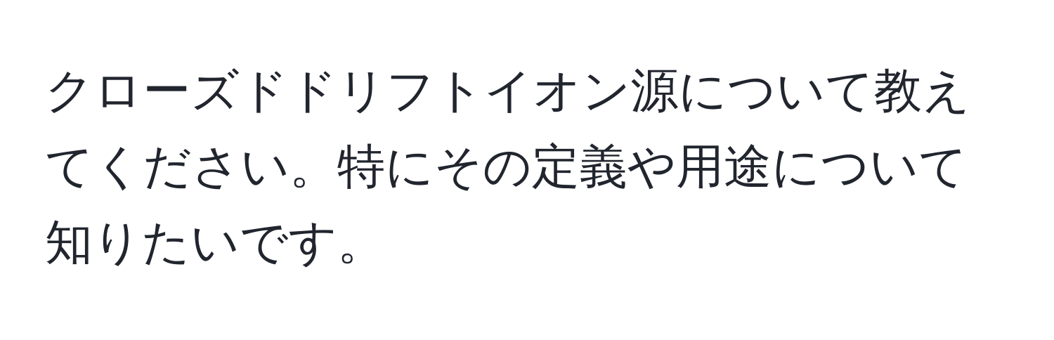 クローズドドリフトイオン源について教えてください。特にその定義や用途について知りたいです。