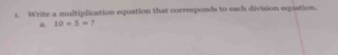 Write a multiplication equation that corresponds to each division equation. 
a. 10/ 5= 7