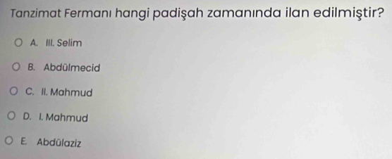 Tanzimat Fermanı hangi padişah zamanında ilan edilmiştir?
A. III. Selim
B. Abdülmecid
C. II. Mahmud
D. I. Mahmud
E. Abdülaziz