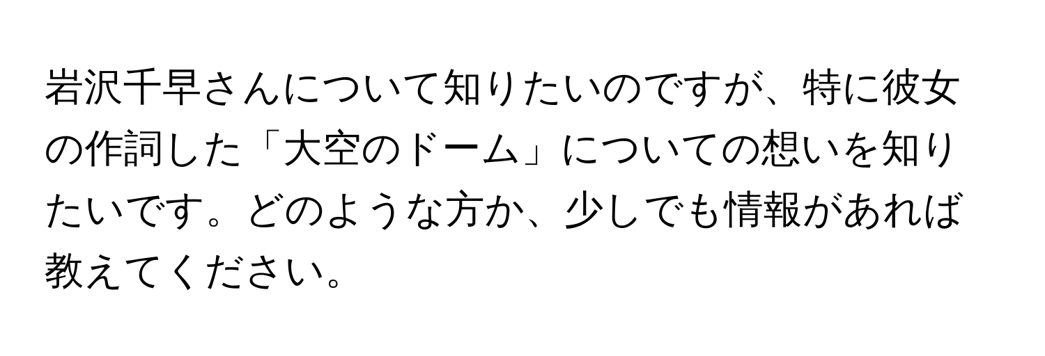 岩沢千早さんについて知りたいのですが、特に彼女の作詞した「大空のドーム」についての想いを知りたいです。どのような方か、少しでも情報があれば教えてください。