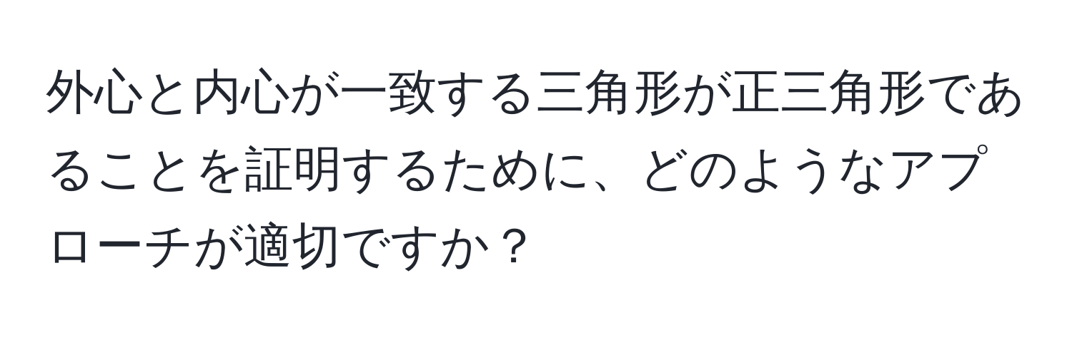 外心と内心が一致する三角形が正三角形であることを証明するために、どのようなアプローチが適切ですか？