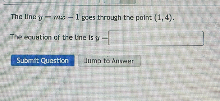 The line y=mx-1 goes through the point (1,4). 
The equation of the line is y=□
Submit Question Jump to Answer