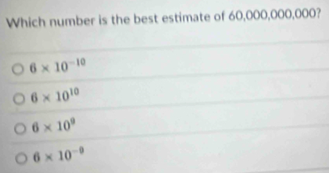 Which number is the best estimate of 60,000,000,000?
6* 10^(-10)
6* 10^(10)
6* 10^9
6* 10^(-9)