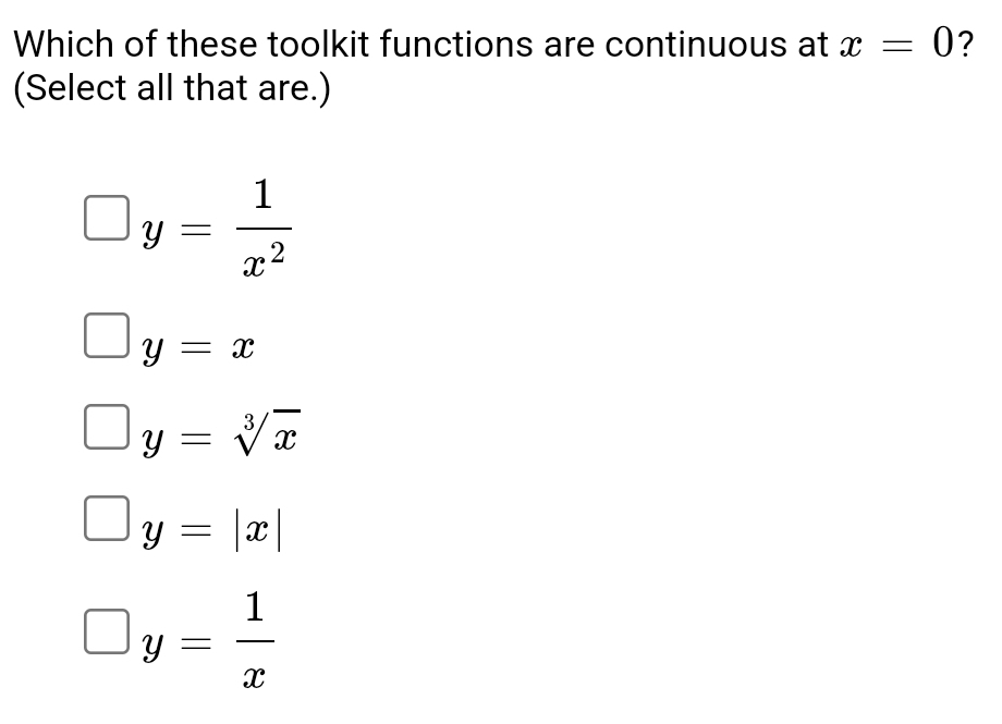 Which of these toolkit functions are continuous at x=0 ?
(Select all that are.)
y= 1/x^2 
y=x
y=sqrt[3](x)
y=|x|
y= 1/x 