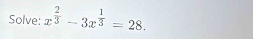 Solve: x^(frac 2)3-3x^(frac 1)3=28.