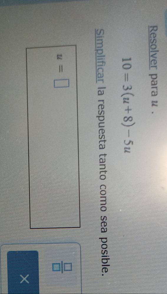 Resolver para u.
10=3(u+8)-5u
Simplificar la respuesta tanto como sea posible.
u=□
 □ /□  
×