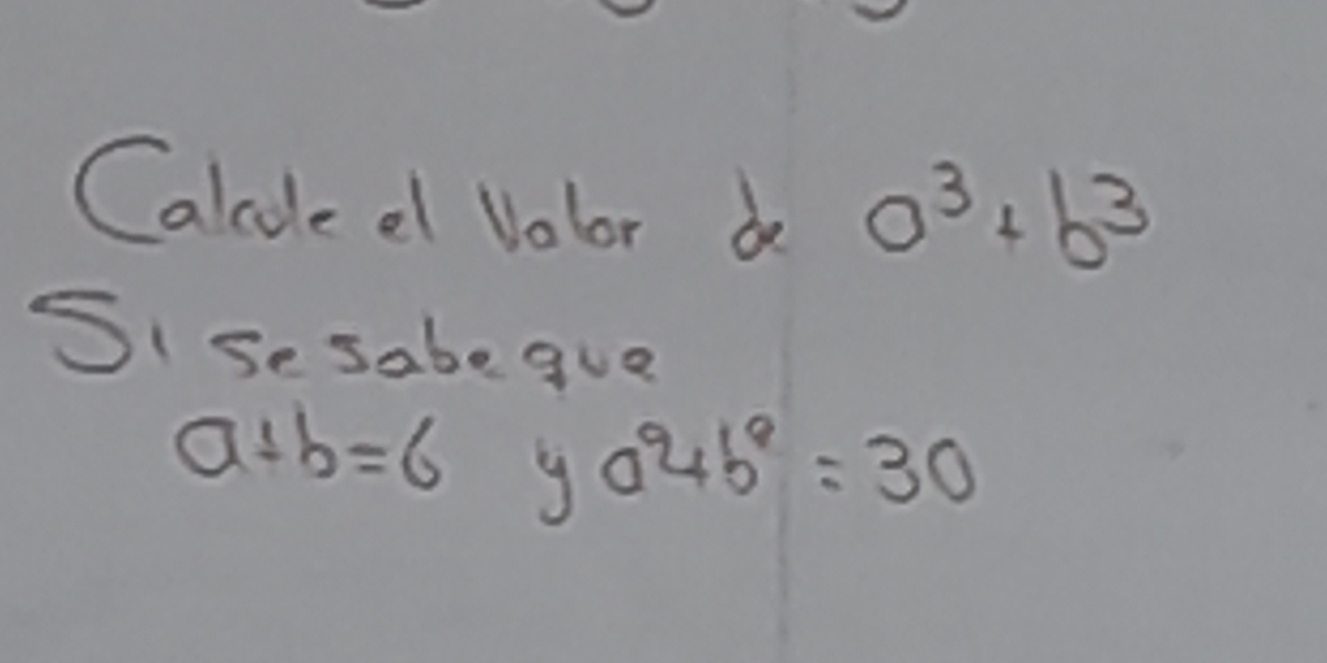 Calcoleel Volor de a^3+b^3
SIse sabe que
a+b=6
a^2+b^2=30