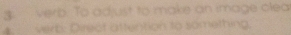 verb. To adjust to make an image clea 
4. verb: Direct attention to something.