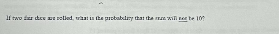 If two fair dice are rolled, what is the probability that the sum will not be 10?