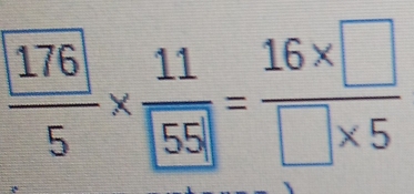  176/5 *  11/55 = (16* □ )/□ * 5 