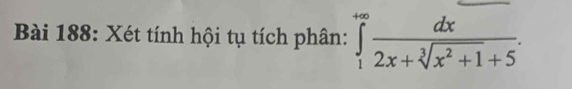 Xét tính hội tụ tích phân: ∈tlimits _1^((+∈fty)frac dx)2x+sqrt[3](x^2+1)+5.