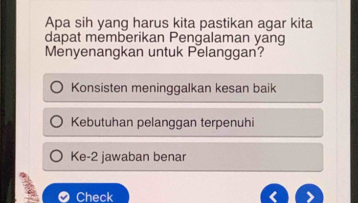 Apa sih yang harus kita pastikan agar kita
dapat memberikan Pengalaman yang
Menyenangkan untuk Pelanggan?
Konsisten meninggalkan kesan baik
Kebutuhan pelanggan terpenuhi
Ke-2 jawaban benar
Check