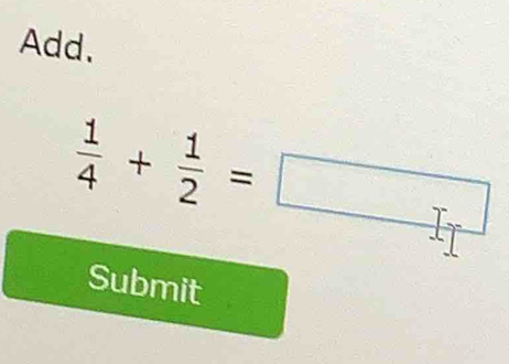 Add.
 1/4 + 1/2 =□
Submit