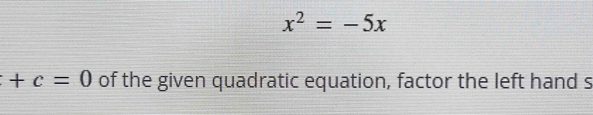 x^2=-5x
+c=0 of the given quadratic equation, factor the left hand s