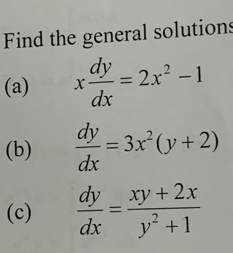 Find the general solutions
(a) x dy/dx =2x^2-1
(b)  dy/dx =3x^2(y+2)
(c)  dy/dx = (xy+2x)/y^2+1 