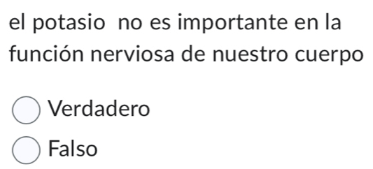 el potasio no es importante en la
función nerviosa de nuestro cuerpo
Verdadero
Falso