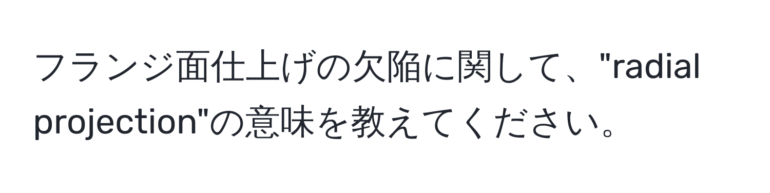 フランジ面仕上げの欠陥に関して、"radial projection"の意味を教えてください。