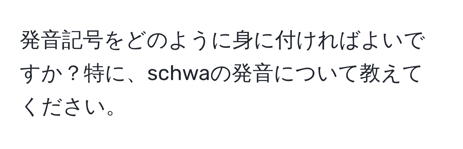 発音記号をどのように身に付ければよいですか？特に、schwaの発音について教えてください。