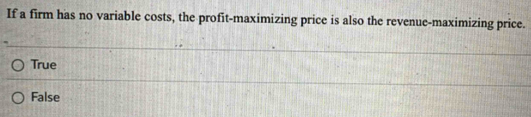 If a firm has no variable costs, the profit-maximizing price is also the revenue-maximizing price.
True
False