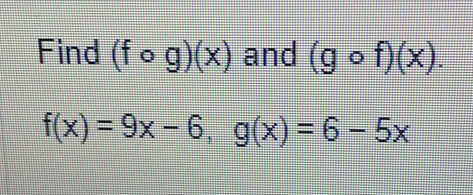 Find (fcirc g)(x) and (gcirc f)(x).
f(x)=9x-6, g(x)=6-5x