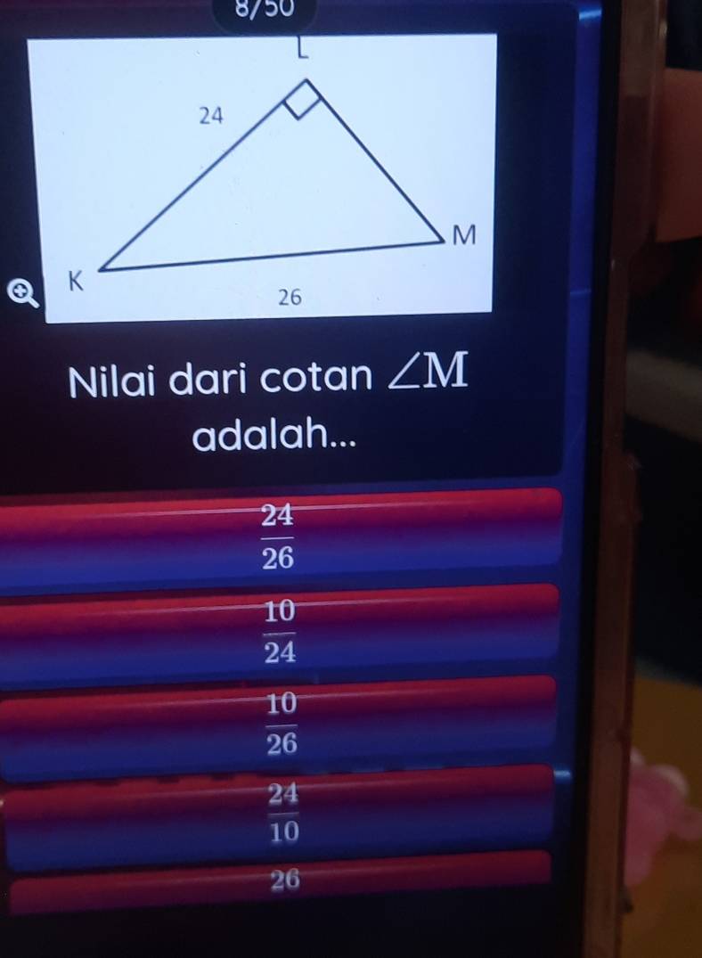 8/50
Nilai dari cotan ∠ M
adalah...
 24/26 
 10/24 
 10/26 
 24/10 
26
26