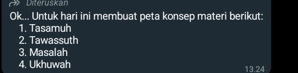 Diteruskan 
Ok... Untuk hari ini membuat peta konsep materi berikut: 
1. Tasamuh 
2. Tawassuth 
3. Masalah 
4. Ukhuwah 13.24