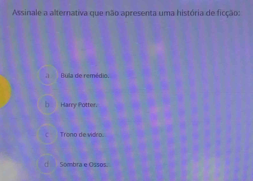 Assinale a alternativa que não apresenta uma história de ficção:
a. Bula de remédio.
b Harry Potter.
c Trono de vidro.
Sombra e Ossos.