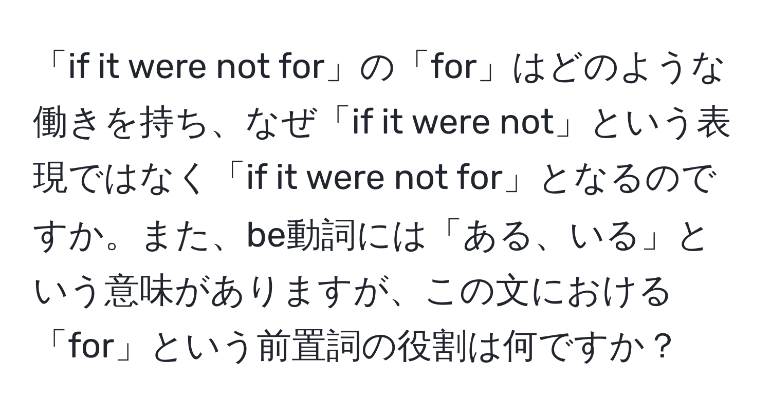 「if it were not for」の「for」はどのような働きを持ち、なぜ「if it were not」という表現ではなく「if it were not for」となるのですか。また、be動詞には「ある、いる」という意味がありますが、この文における「for」という前置詞の役割は何ですか？