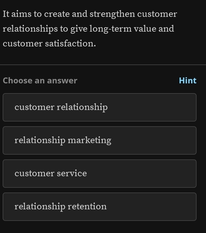 It aims to create and strengthen customer
relationships to give long-term value and
customer satisfaction.
Choose an answer Hint
customer relationship
relationship marketing
customer service
relationship retention