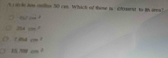 has mees 50 cm. Whick of these is closest to its area?
△ ≥ cos^2
314cm^2
casd:cm^2
18.700cm^2