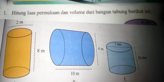 Hitung luas permukaan dan volume dari bangun tabung berikut ini:
4 cm
f.