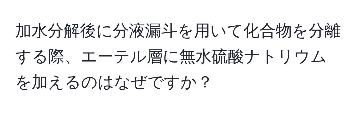 加水分解後に分液漏斗を用いて化合物を分離する際、エーテル層に無水硫酸ナトリウムを加えるのはなぜですか？