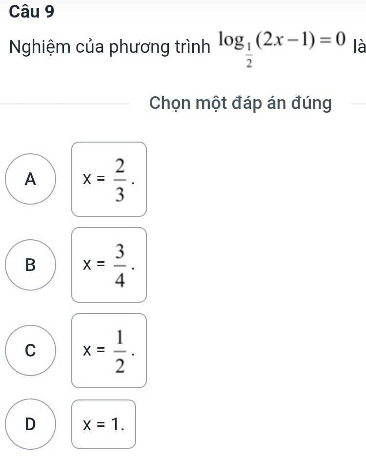 Nghiệm của phương trình log _ 1/2 (2x-1)=0 là
Chọn một đáp án đúng
A x= 2/3 .
B x= 3/4 .
C x= 1/2 .
D x=1.