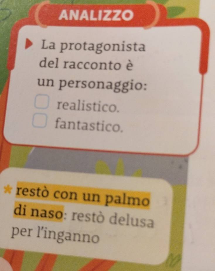 ANALIZZO
La protagonista
del racconto è
un personaggio:
realistico.
fantastico.
* restò con un palmo
di naso: restò delusa
per l’inganno