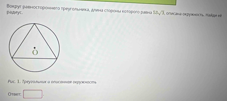 Вокруг равностороннего треугольника, длина стороньι которого равна 
радиус. 53sqrt(3) , олисана окружность. Найди её 
Рис. 1. Треугольник и олисанная окружность 
Otbet: □