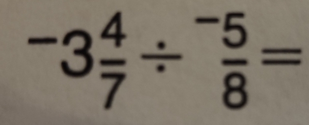 ^-3 4/7 /^- 5/8 =