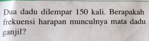 Dua dadu dilempar 150 kali. Berapakah 
frekuensi harapan munculnya mata dadu 
ganjil?