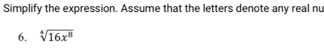 Simplify the expression. Assume that the letters denote any real nu 
6. sqrt[4](16x^8)