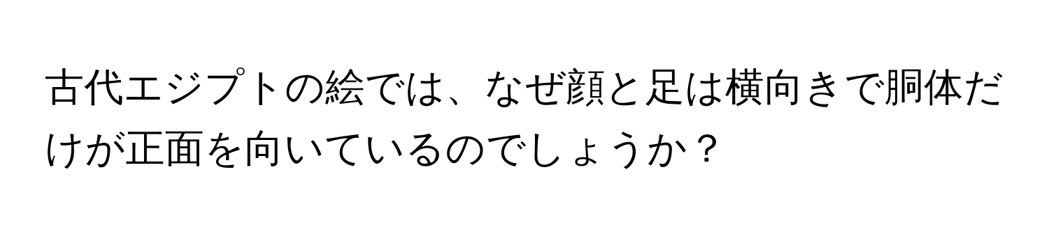 古代エジプトの絵では、なぜ顔と足は横向きで胴体だけが正面を向いているのでしょうか？