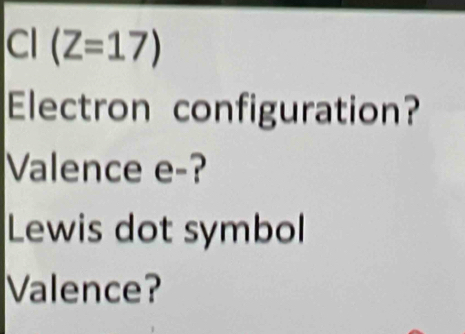 CI (Z=17)
Electron configuration? 
Valence e-? 
Lewis dot symbol 
Valence?