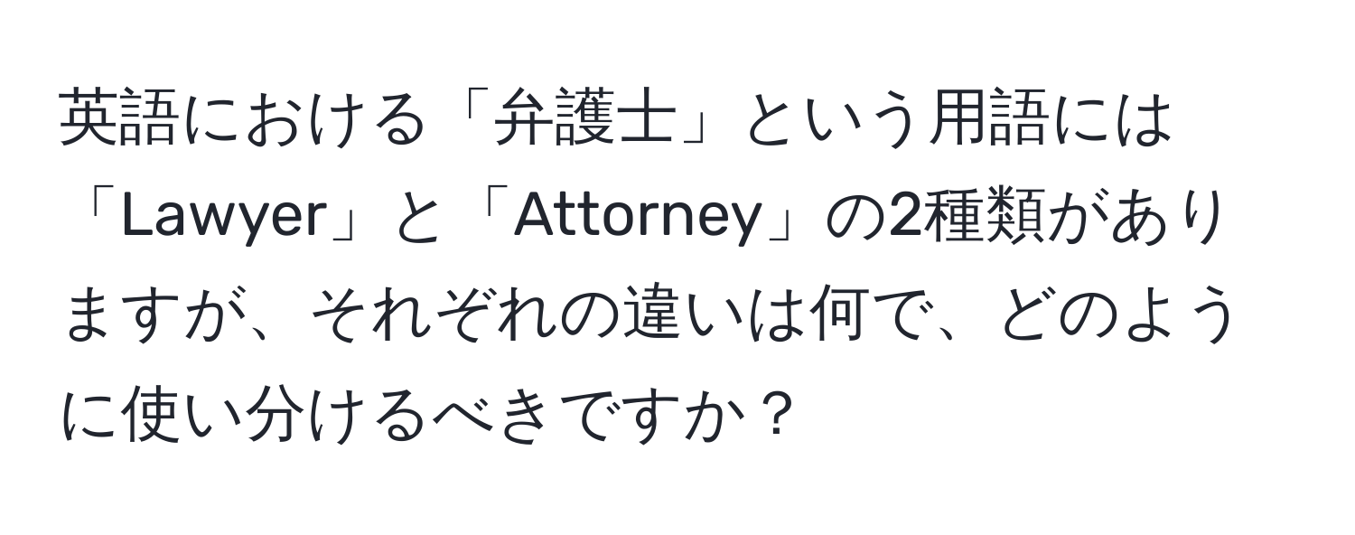 英語における「弁護士」という用語には「Lawyer」と「Attorney」の2種類がありますが、それぞれの違いは何で、どのように使い分けるべきですか？