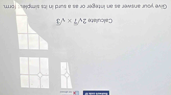 Bookwork code: 6F not allowed 
Calculate 2sqrt(7)* sqrt(3)
Give your answer as an integer or as a surd in its simplest form.