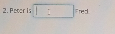 Peter is □ Fred.