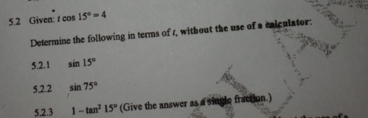 5.2 Given: tcos 15°=4
Determine the following in terms of 1, without the use of a calculator: 
5.2.1 sin 15°
5.2.2 sin 75°
5.2.3 1-tan^215° (Give the answer as a single fraction.)